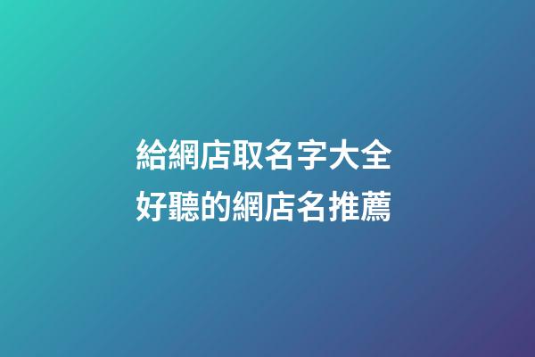給網店取名字大全 好聽的網店名推薦-第1張-店鋪起名-玄機派